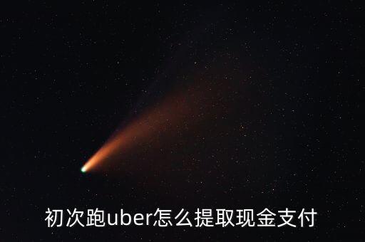 初次跑uber怎么提取現(xiàn)金支付