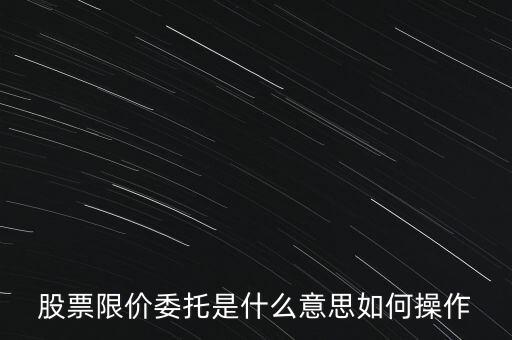 股票限價(jià)委托是什么意思如何操作