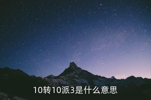 股票10派3是什么意思，10轉(zhuǎn)10派3是什么意思