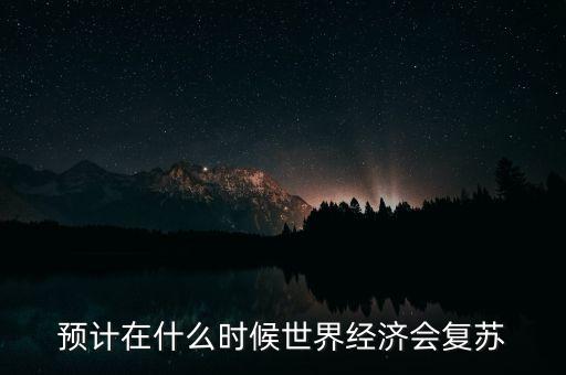 預(yù)計在什么時候世界經(jīng)濟(jì)會復(fù)蘇