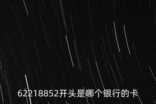 622152開頭是什么銀行，62218852開頭是哪個銀行的卡