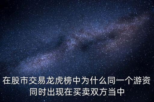 在股市交易龍虎榜中為什么同一個游資同時出現(xiàn)在買賣雙方當(dāng)中