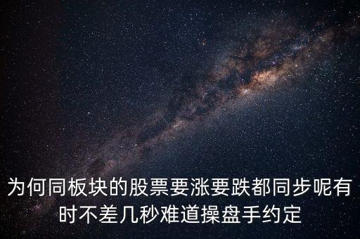 板塊為什么同漲跌，為何同板塊的股票要漲要跌都同步呢有時不差幾秒難道操盤手約定