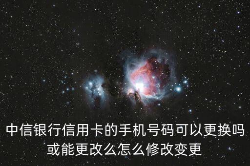 中信銀行信用卡的手機(jī)號碼可以更換嗎或能更改么怎么修改變更