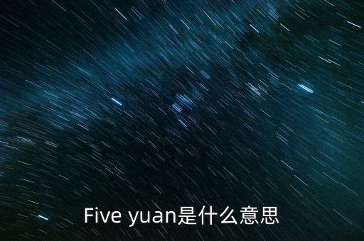 Five yuan是什么意思