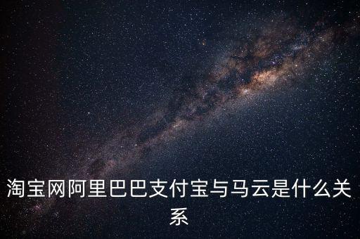 淘寶網(wǎng)阿里巴巴支付寶與馬云是什么關(guān)系