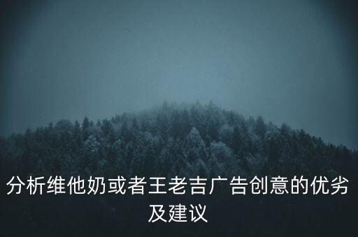 分析維他奶或者王老吉廣告創(chuàng)意的優(yōu)劣及建議