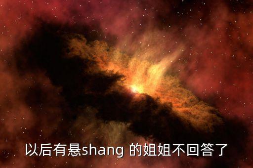 以后有懸shang 的姐姐不回答了