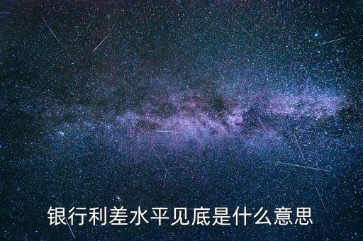 存款利差是什么意思，銀行利差水平見底是什么意思