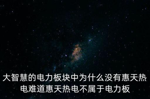 為什么惠天熱電股票長(zhǎng)不上，大智慧的電力板塊中為什么沒有惠天熱電難道惠天熱電不屬于電力板