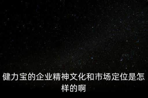 健力寶的企業(yè)精神文化和市場定位是怎樣的啊