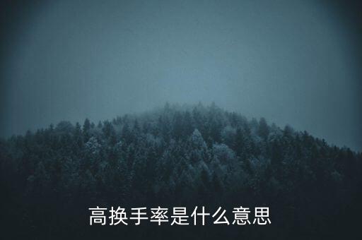 復(fù)盤高換手率是什么意思，高換手率是什么意思