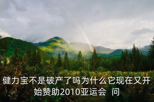 健力寶不是破產(chǎn)了嗎為什么它現(xiàn)在又開始贊助2010亞運會  問