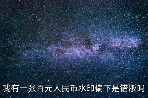 我有一張百元人民幣水印偏下是錯(cuò)版嗎