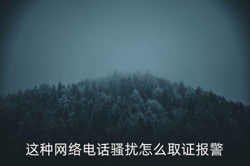 這種網(wǎng)絡(luò)電話騷擾怎么取證報警