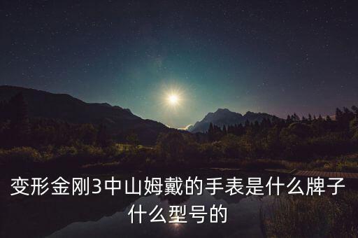 變形金剛3中山姆戴的手表是什么牌子什么型號的