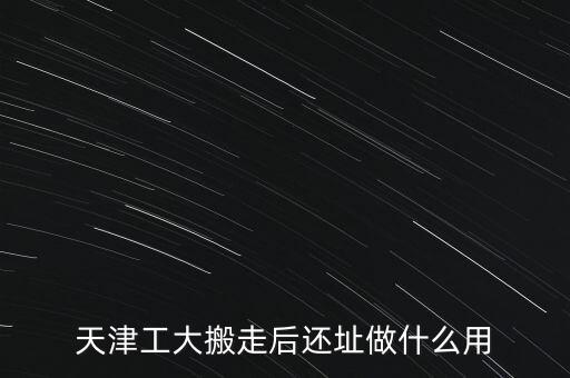 天津工大搬走后還址做什么用