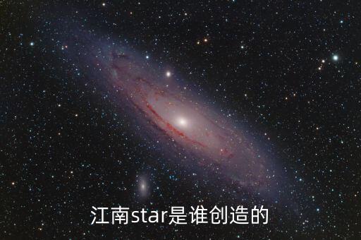 江南star是誰創(chuàng)造的