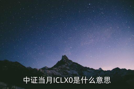 中證當月ICLX0是什么意思