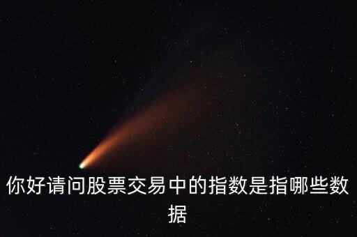 股票的指標數據是什么，你好請問股票交易中的指數是指哪些數據