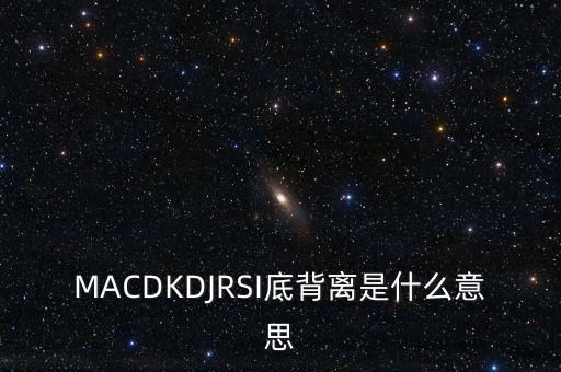 MACDKDJRSI底背離是什么意思