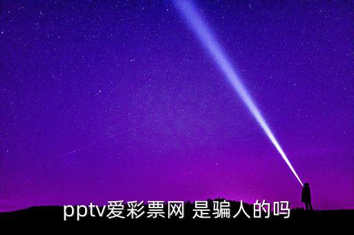 pptv愛彩票網(wǎng) 是騙人的嗎