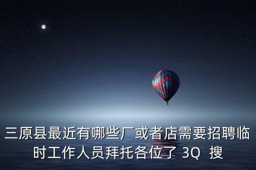 三原縣最近有哪些廠或者店需要招聘臨時(shí)工作人員拜托各位了 3Q  搜