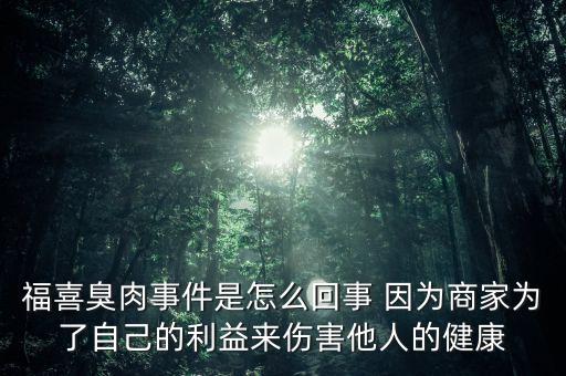 福喜肉是什么，福喜臭肉事件是怎么回事 因為商家為了自己的利益來傷害他人的健康