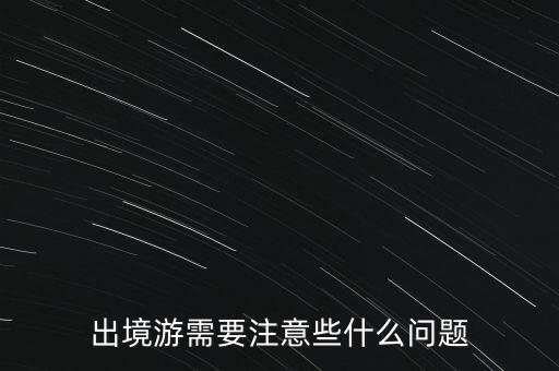 出境游需要注意些什么問(wèn)題