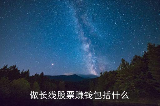 長(zhǎng)線投資賺什么錢(qián)，長(zhǎng)線投資什么股票一般能獲利