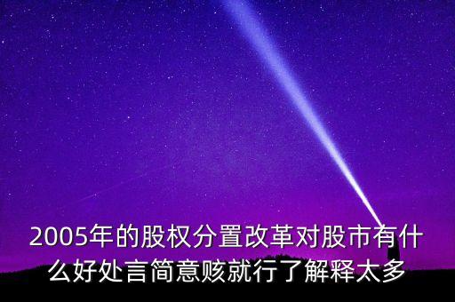 2005年的股權分置改革對股市有什么好處言簡意賅就行了解釋太多