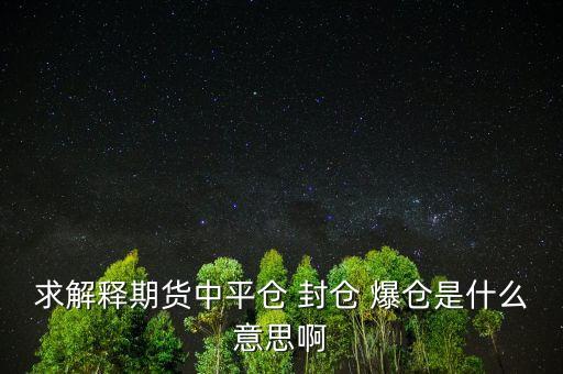 求解釋期貨中平倉(cāng) 封倉(cāng) 爆倉(cāng)是什么意思啊