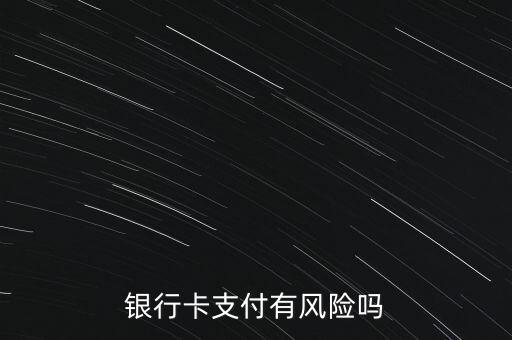 銀行卡支付有風(fēng)險(xiǎn)嗎