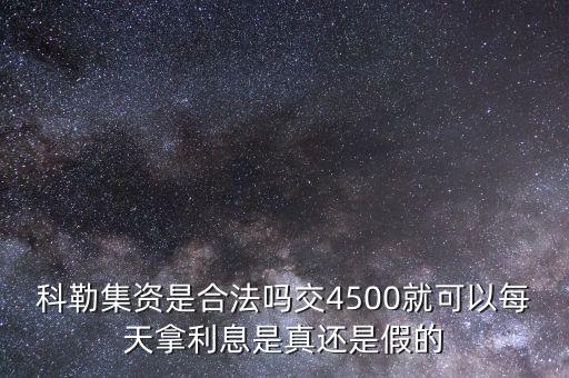 科勒資本什么時(shí)候恢復(fù)正常，科勒集資是合法嗎交4500就可以每天拿利息是真還是假的