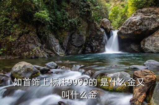 如首飾上標(biāo)注9999的 是什么金又叫什么金