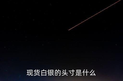 頭寸在白銀里是什么意思，現(xiàn)貨白銀中的 頭寸 是什么意思呢簡單通俗點謝謝