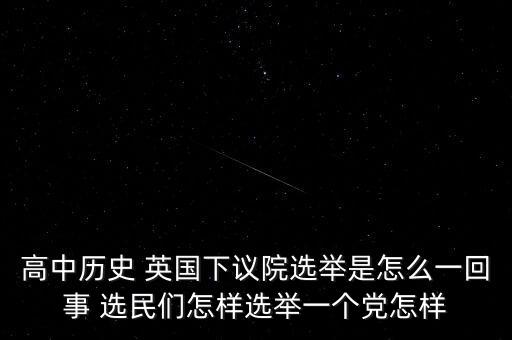 高中歷史 英國下議院選舉是怎么一回事 選民們怎樣選舉一個黨怎樣