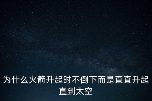 為什么火箭升起時(shí)不倒下而是直直升起直到太空