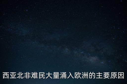 西亞北非難民大量涌入歐洲的主要原因