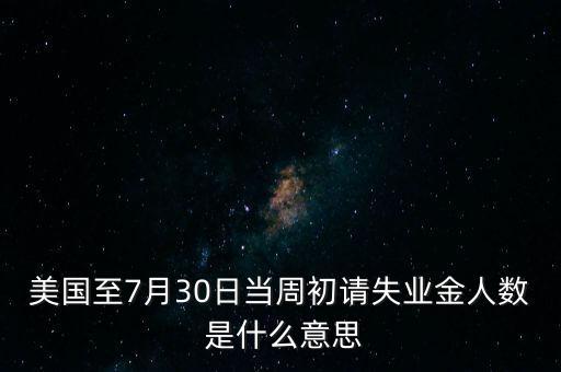 美國至7月30日當(dāng)周初請(qǐng)失業(yè)金人數(shù) 是什么意思