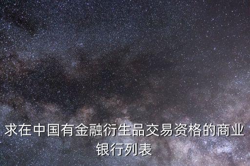 金融衍生交易屬于商業(yè)銀行的什么，求在中國有金融衍生品交易資格的商業(yè)銀行列表