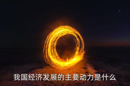 推動中國經(jīng)濟成長的新動力是什么，中國經(jīng)濟增長的主要動力是什么