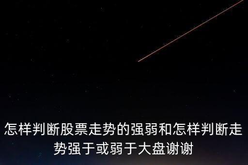 怎樣判斷股票走勢的強(qiáng)弱和怎樣判斷走勢強(qiáng)于或弱于大盤謝謝