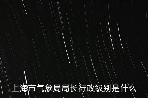 上海市氣象局局長行政級別是什么