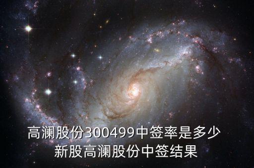 高瀾股份什么時(shí)候申購(gòu)，300500高瀾股份什么時(shí)候上市