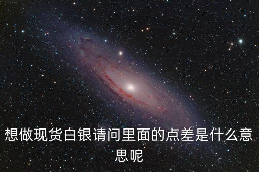 想做現(xiàn)貨白銀請問里面的點差是什么意思呢