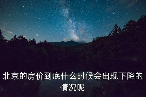 北京的房?jī)r(jià)到底什么時(shí)候會(huì)出現(xiàn)下降的情況呢