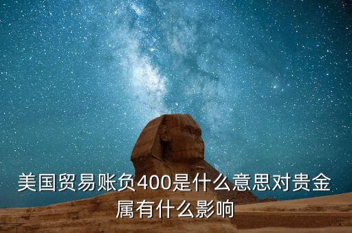 美國貿(mào)易賬負(fù)400是什么意思對貴金屬有什么影響