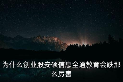 為什么創(chuàng)業(yè)股安碩信息全通教育會跌那么厲害