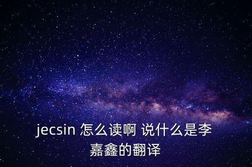 jecsin 怎么讀啊 說什么是李嘉鑫的翻譯